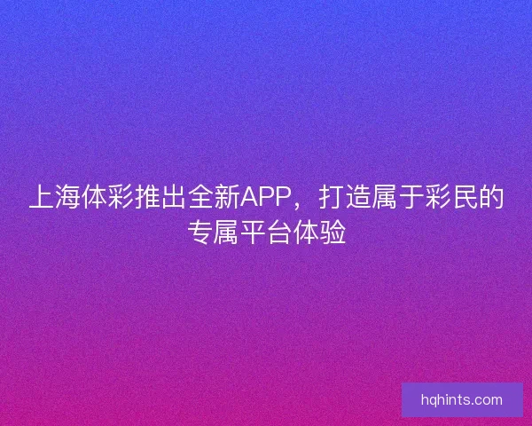 上海体彩推出全新APP，打造属于彩民的专属平台体验